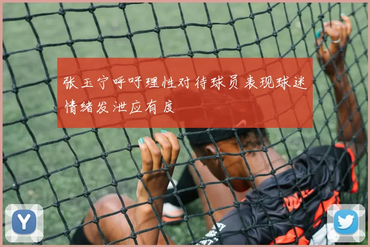 张玉宁呼吁理性对待球员表现球迷情绪发泄应有度