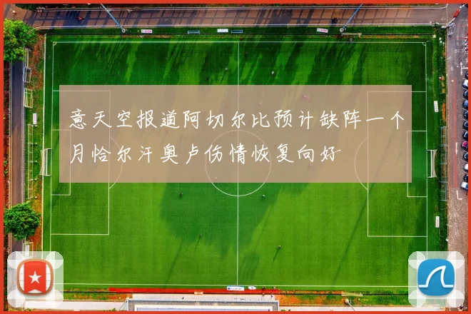 意天空报道阿切尔比预计缺阵一个月恰尔汗奥卢伤情恢复向好