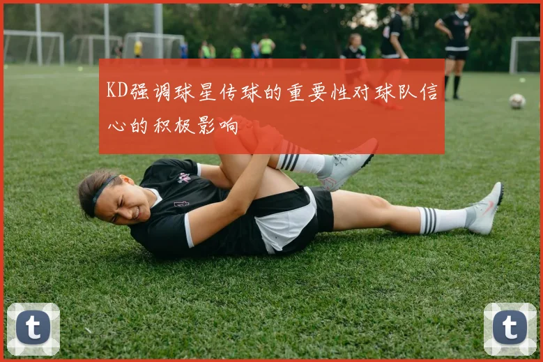 KD强调球星传球的重要性对球队信心的积极影响