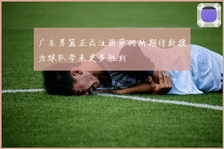 广东男篮正式注册萨姆纳期待新援为球队带来更多胜利