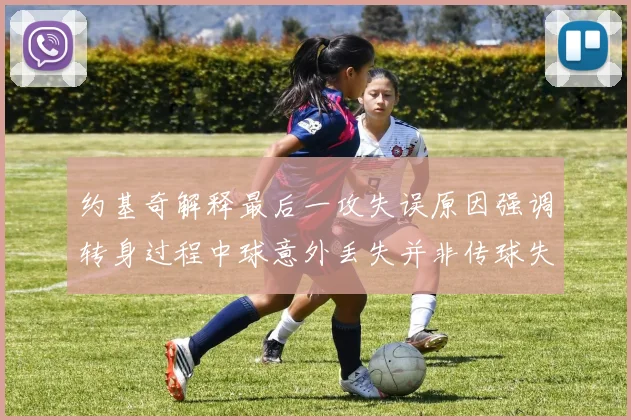 约基奇解释最后一攻失误原因强调转身过程中球意外丢失并非传球失误
