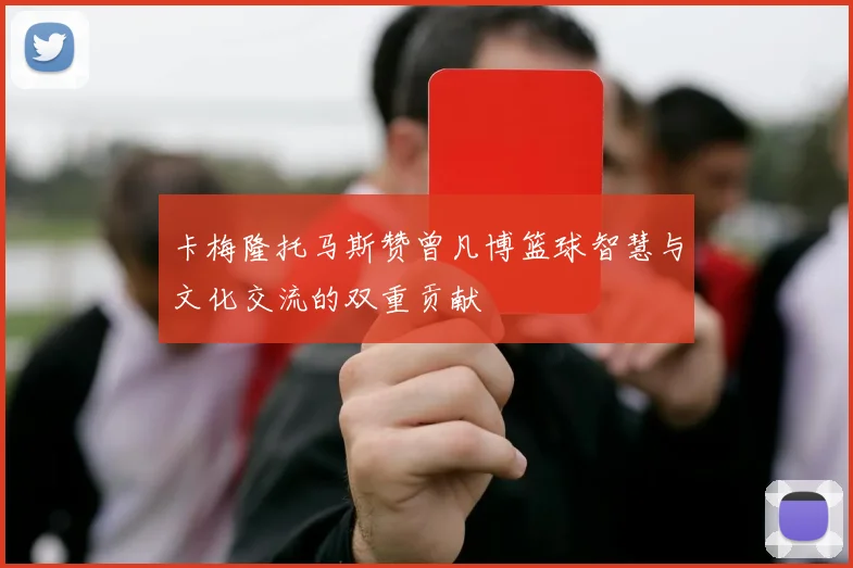 卡梅隆托马斯赞曾凡博篮球智慧与文化交流的双重贡献