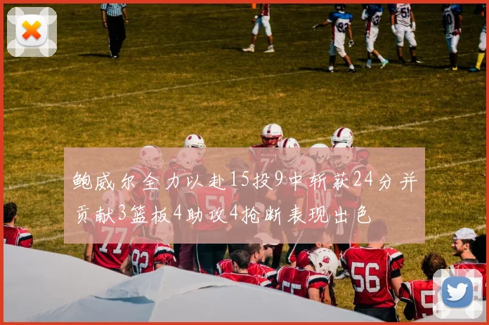 鲍威尔全力以赴15投9中斩获24分并贡献3篮板4助攻4抢断表现出色